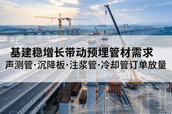 嵩县基建稳增长带动预埋监测管材需求，声测管、沉降板、注浆管订单持续放量