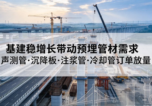 嵩县基建稳增长带动预埋监测管材需求，声测管、沉降板、注浆管订单持续放量